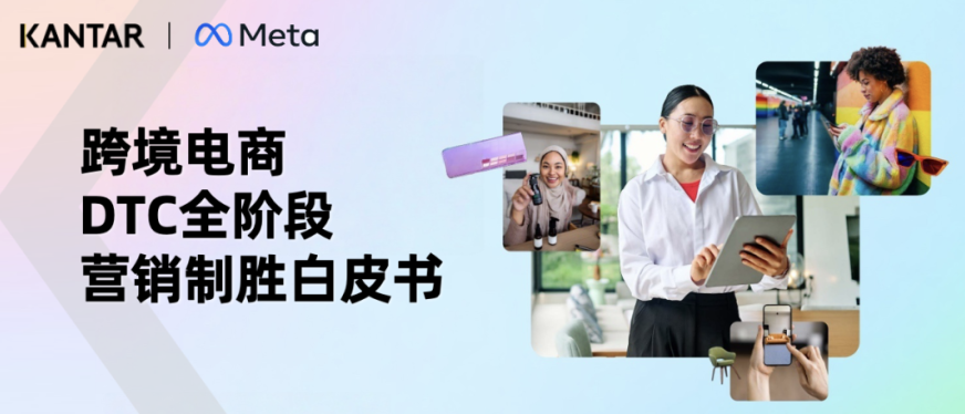 凯度联合Meta发布《2025出口跨境电商DTC全阶段营销制胜白皮书》