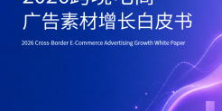 2026跨境电商广告素材增长白皮书