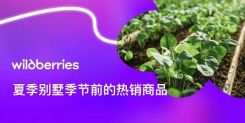 俄罗斯园艺旺季即将到来，3-4月Wildberries热销产品预测
