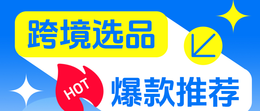 跨境电商选品指南:美国、东南亚、欧盟热门市场爆款清单