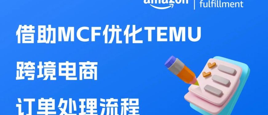 借助亚马逊多渠道配送（MCF）优化TEMU跨境电商订单处理流程