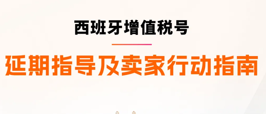 西班牙VAT通知期延期资格扩大,欧盟税号最长需37周,亚马逊卖家请尽早行动