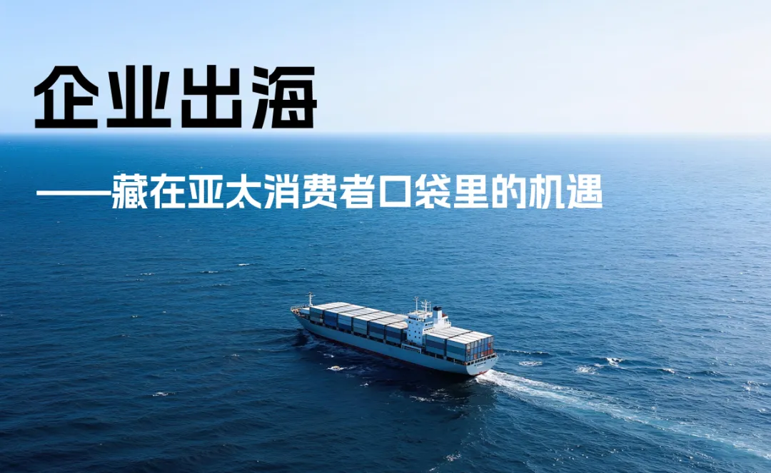 别只卷国内了！2025出海新地图，藏在亚太消费者的口袋里！