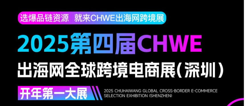 一文读懂2025第四届CHWE出海网全球跨境电商展（深圳）！