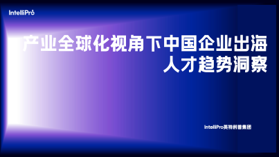 产业全球化视角下中国企业出海人才趋势洞察