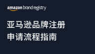 亚马逊品牌注册申请流程指南