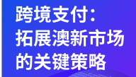 跨境支付：拓展澳新市场的关键策略