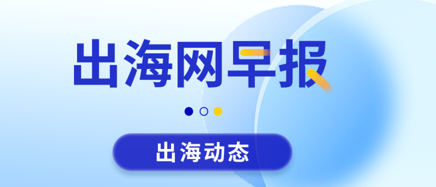 【出海早报】未来五年，全球跨境电商交易额将增长 107% 突破 3万亿美元
