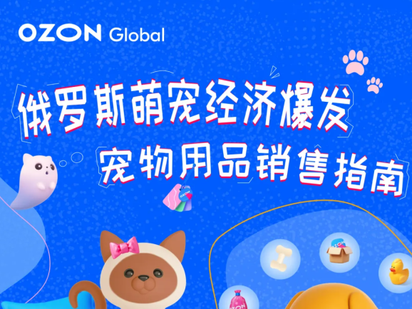 抢占俄罗斯萌宠市场！Ozon宠物用品销售指南（含三大黄金赛道+蓝海选品）