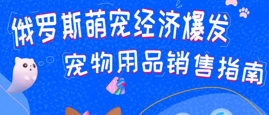 抢占俄罗斯萌宠市场！Ozon宠物用品销售指南（含三大黄金赛道+蓝海选品）