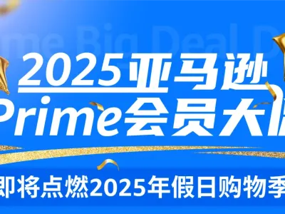 2025亚马逊Prime会员大促促销提报已开放！