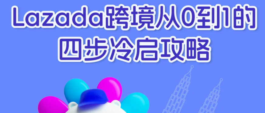 新手必看!Lazada跨境卖家从0到1的四步冷启攻略
