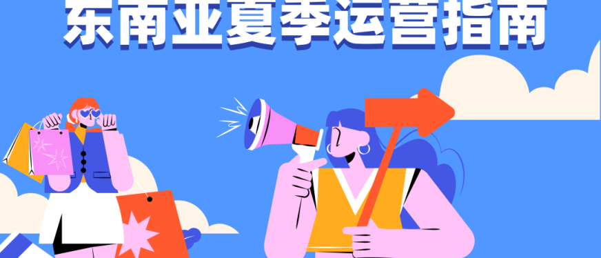 东南亚夏季运营指南:各国市场趋势与消费者偏好洞察