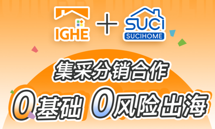 IGHE家居用品展×SUCIHOME集采分销合作是什么?参展商能获得哪些出海利好?