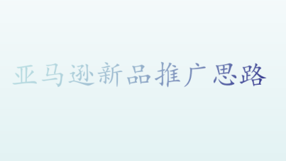 亚马逊新品推广思路